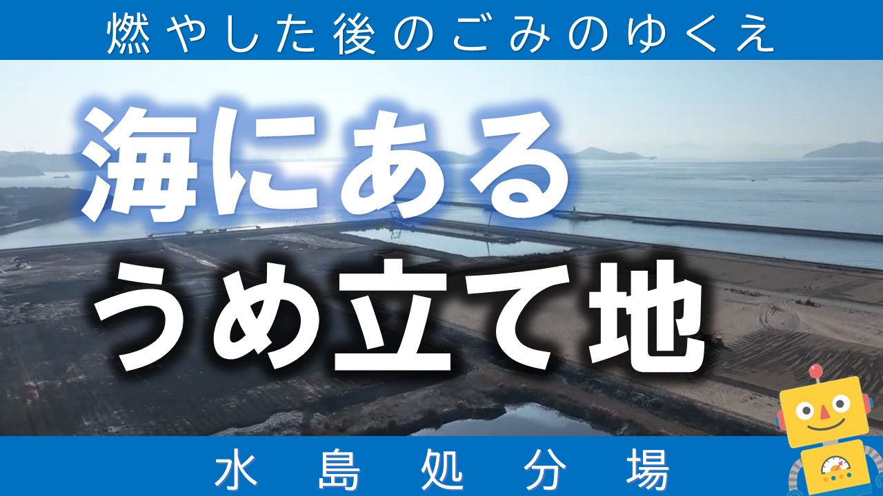 燃やした後のごみのゆくえ～海にあるうめ立て地～